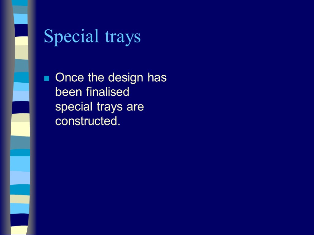 Special trays Once the design has been finalised special trays are constructed.